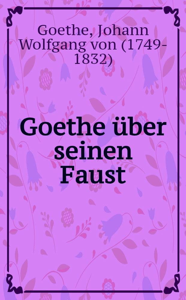 Goethe über seinen Faust