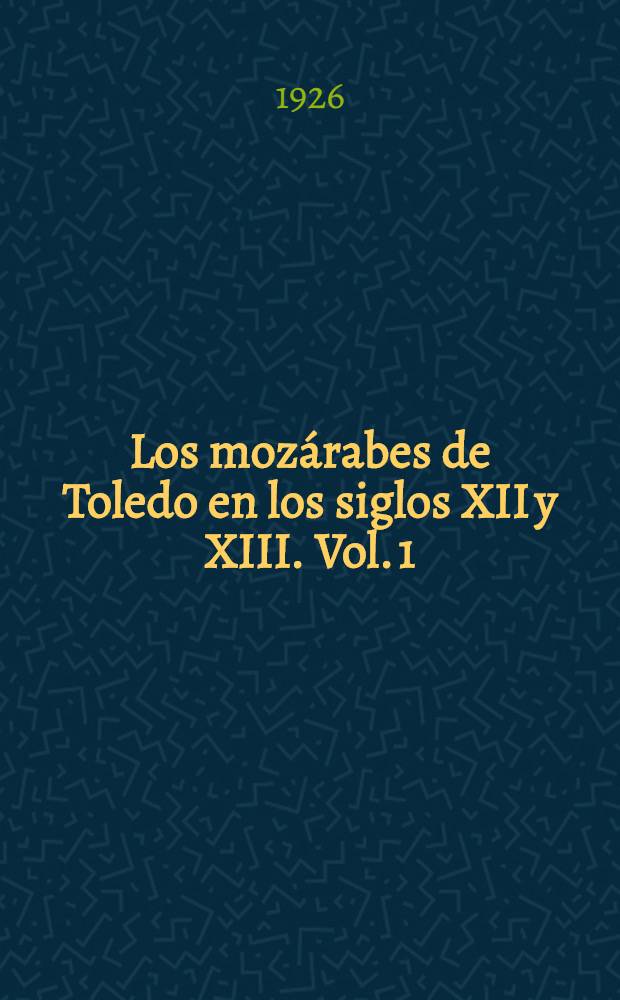 Los moz&aacute;rabes de Toledo en los siglos XII y XIII. Vol. 1 : Documentos n&uacute;meros 1-382