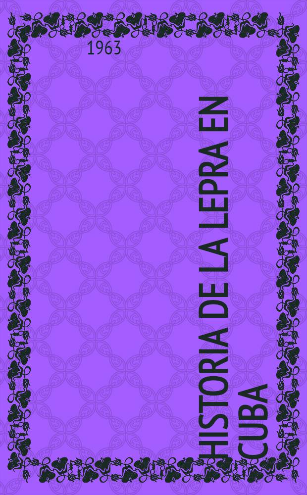 Historia de la lepra en Cuba : Publ. del Museo histórico de las ciencias medicas "Carlos J. Finlay"