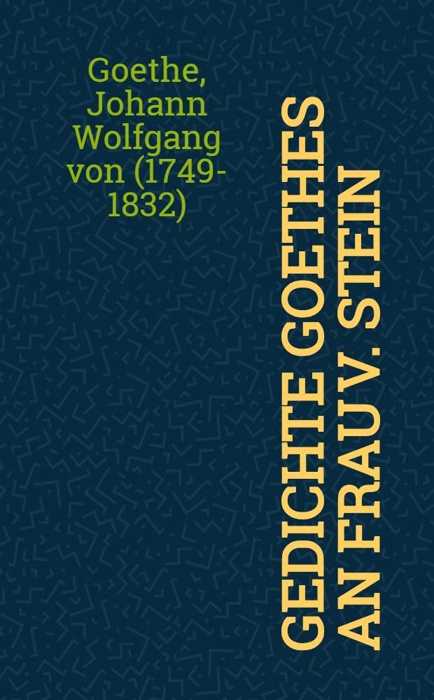 Gedichte Goethes an Frau v. Stein : In Faksimilenachbildung