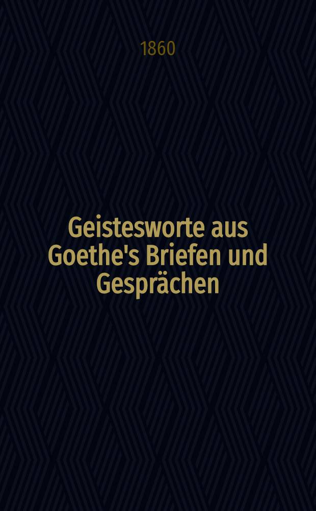 Geistesworte aus Goethe's Briefen und Gespr&auml;chen : Fortsetzung der Geistesworte aus Goethe's Werken