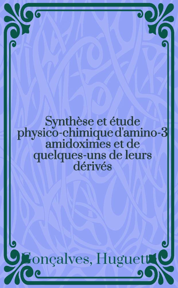 Synthèse et étude physico-chimique d'amino-3 amidoximes et de quelques-uns de leurs dérivés : 1-re thèse présentée ... à la Faculté des sciences de l'Univ. de Toulouse ..