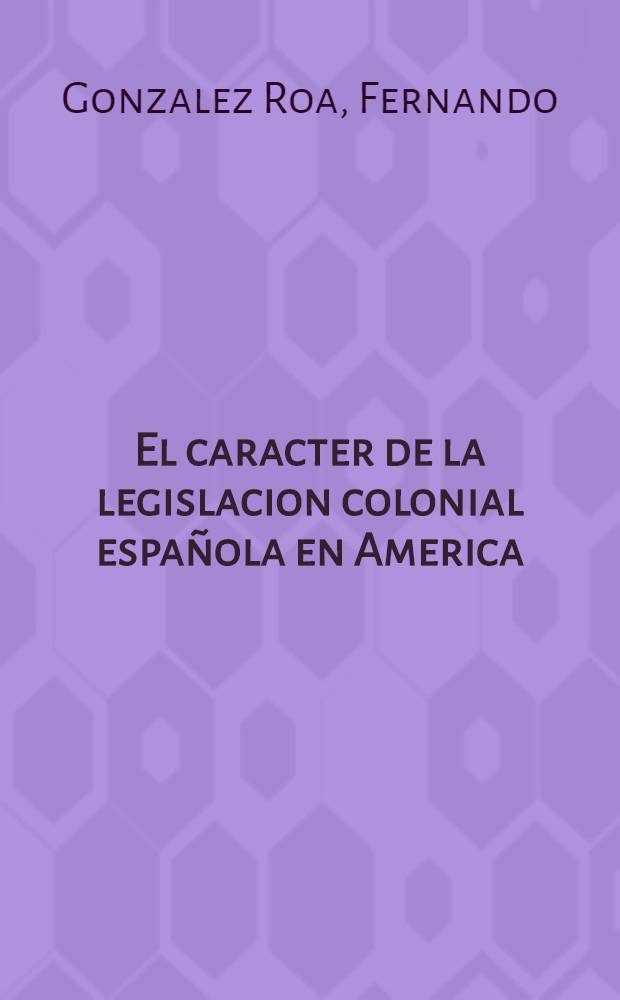 ... El caracter de la legislacion colonial espa&ntilde;ola en America