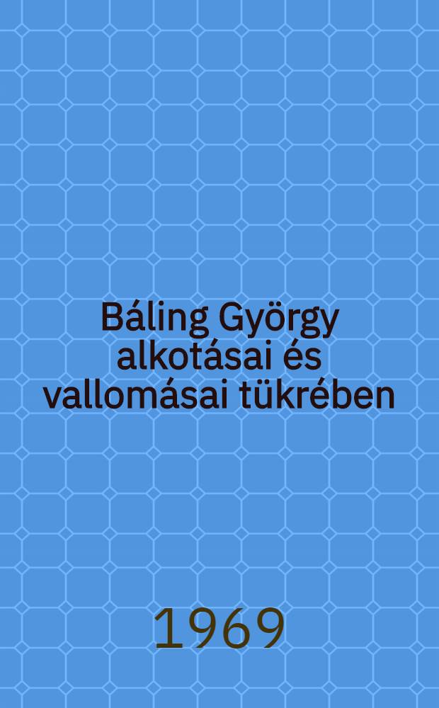 Báling György alkotásai és vallomásai tükrében