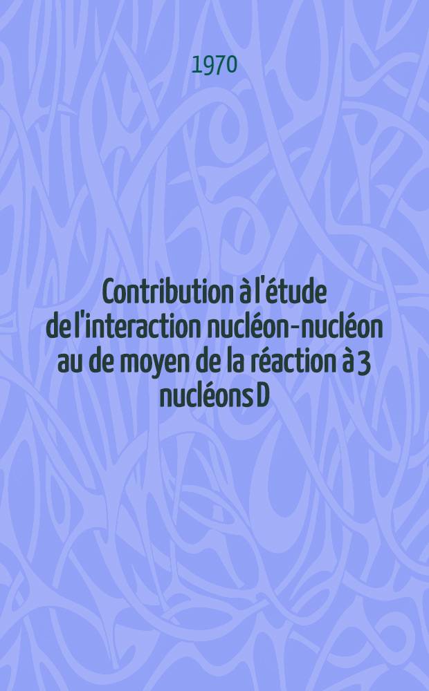 Contribution à l'étude de l'interaction nucléon-nucléon au de moyen de la réaction à 3 nucléons D (n, nnp) à 14 MeV : 1-re thèse prés. ... à la Fac. des sciences de l'Univ. de Grenoble ..
