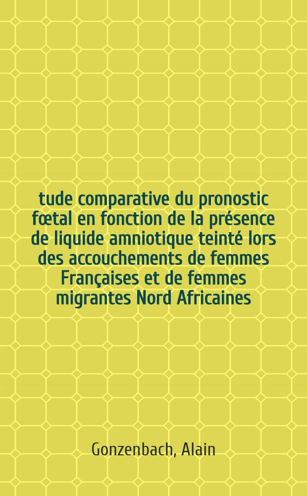 Étude comparative du pronostic fœtal en fonction de la présence de liquide amniotique teinté lors des accouchements de femmes Françaises et de femmes migrantes Nord Africaines : Thèse ..