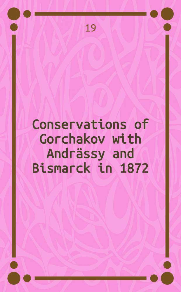 Conservations of Gorchakov with Andr&auml;ssy and Bismarck in 1872