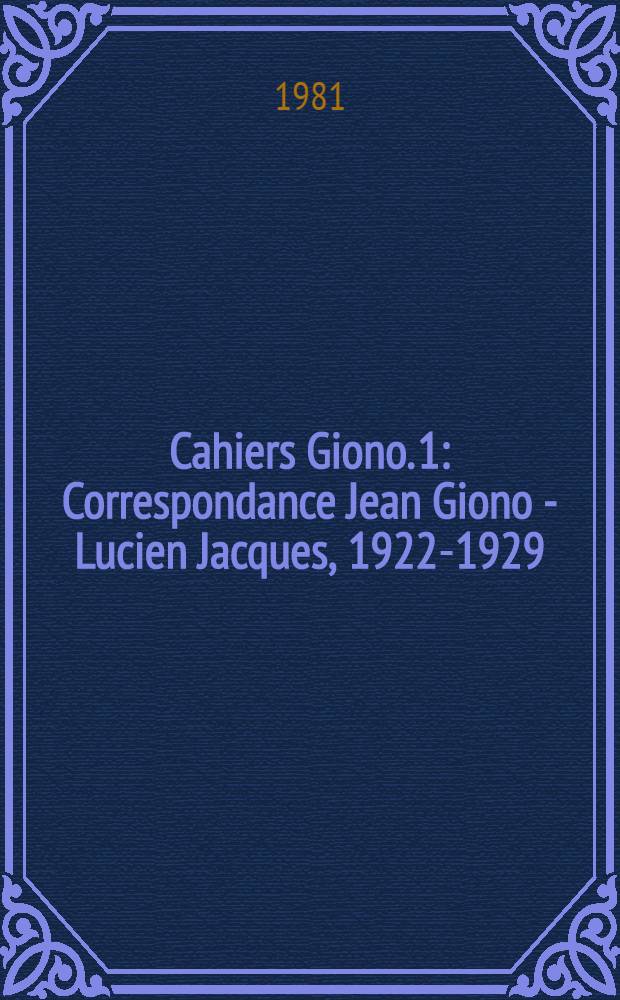 Cahiers Giono. 1 : Correspondance Jean Giono - Lucien Jacques, 1922-1929