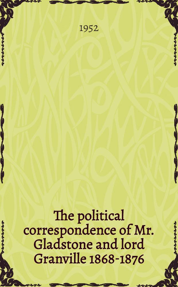 The political correspondence of Mr. Gladstone and lord Granville 1868-1876