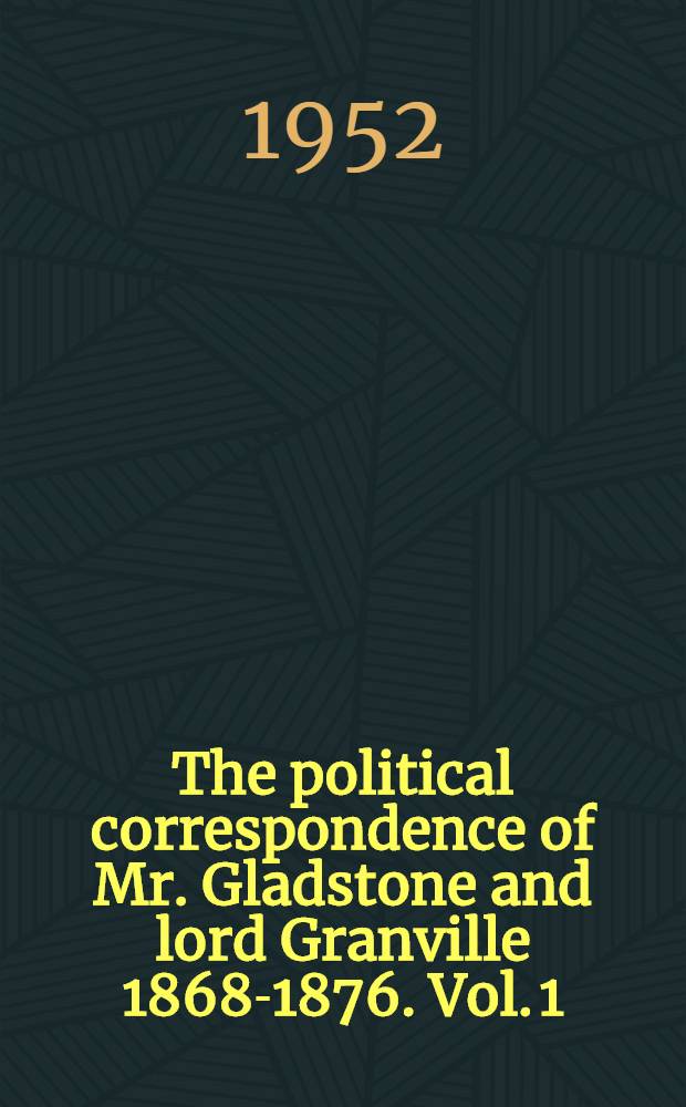The political correspondence of Mr. Gladstone and lord Granville 1868-1876. Vol. 1 : 1686-71