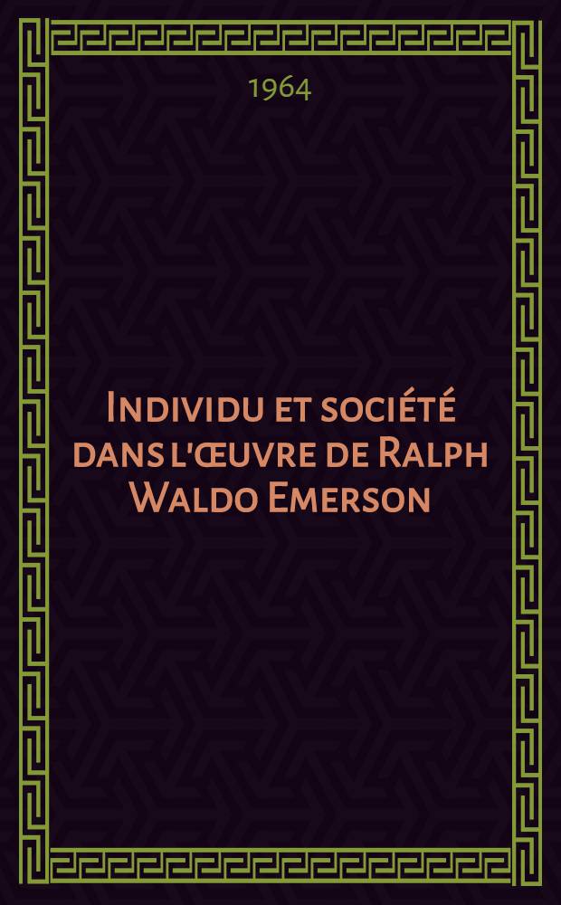 Individu et société dans l'œuvre de Ralph Waldo Emerson : Essai de biographie spirituelle : Thèse ..