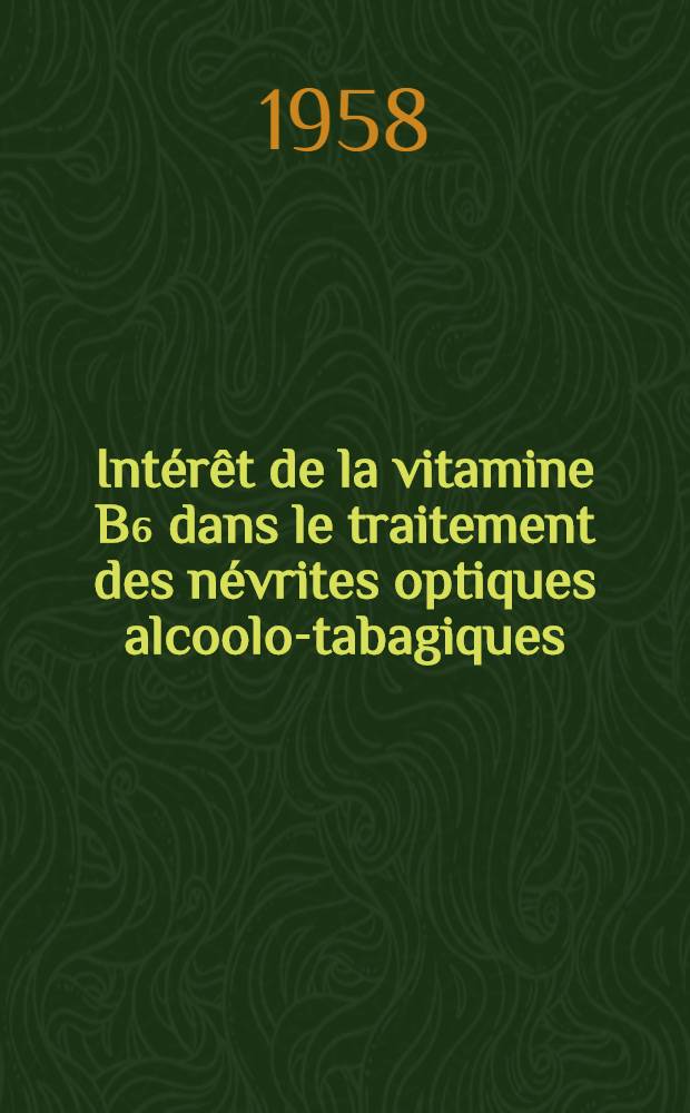 Intérêt de la vitamine B₆ dans le traitement des névrites optiques alcoolo-tabagiques : Thèse pour le doctorat en méd. (diplôme d'État)