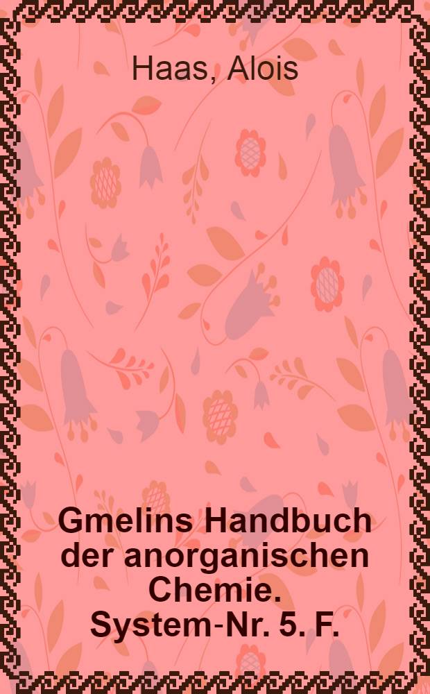 Gmelins Handbuch der anorganischen Chemie. System-Nr. 5. F. : [Fluorine]