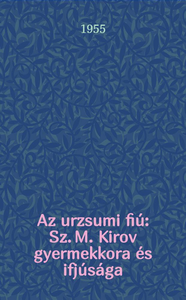 Az urzsumi fiú : Sz. M. Kirov gyermekkora és ifjúsága