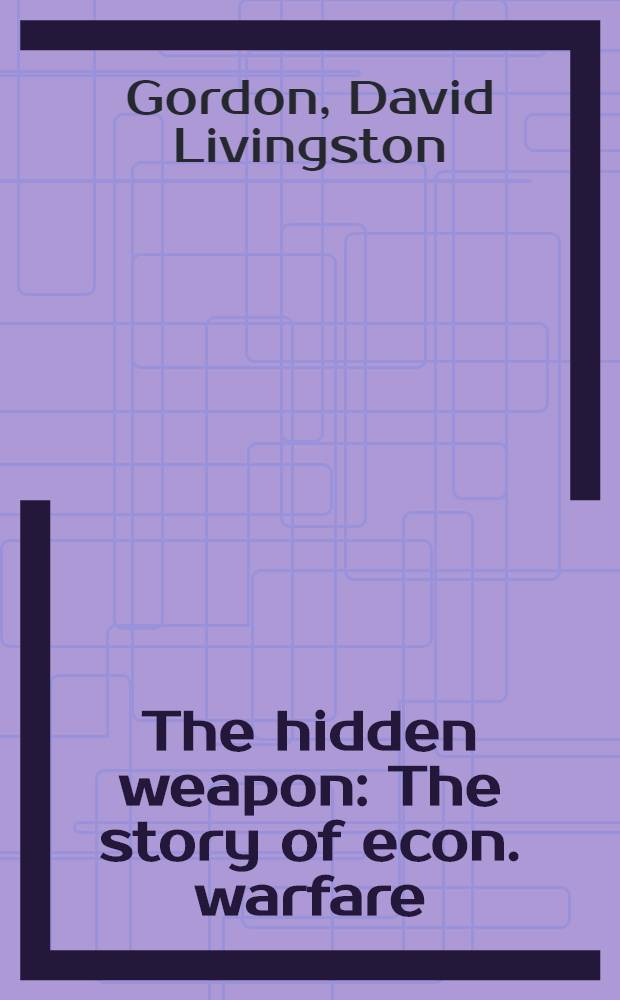 The hidden weapon : The story of econ. warfare