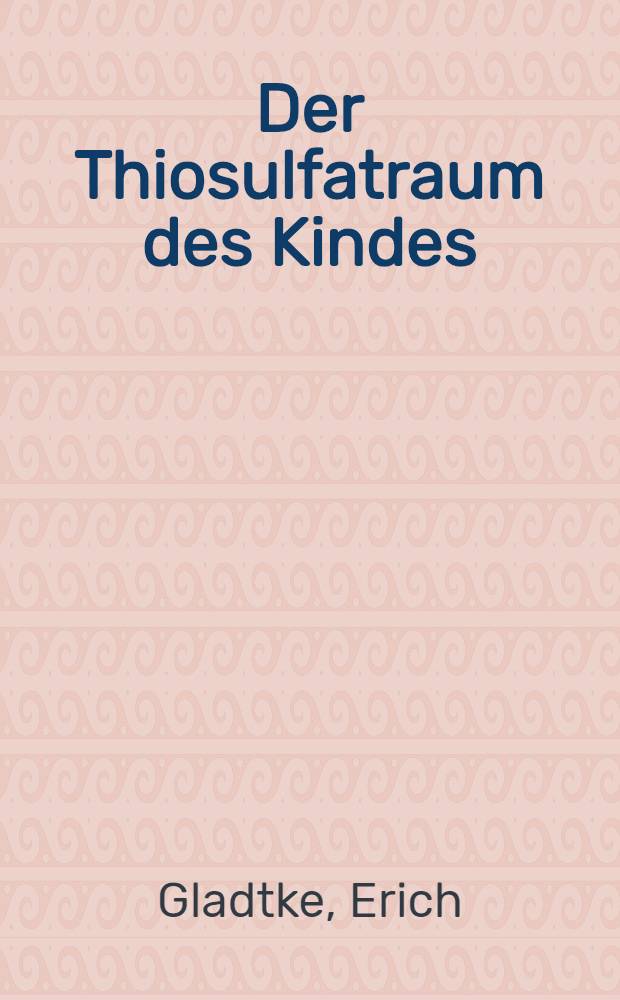Der Thiosulfatraum des Kindes : Untersuchungen über den extrazellularen Flüssigkeitsraum bei kranken und gesunden Kindern