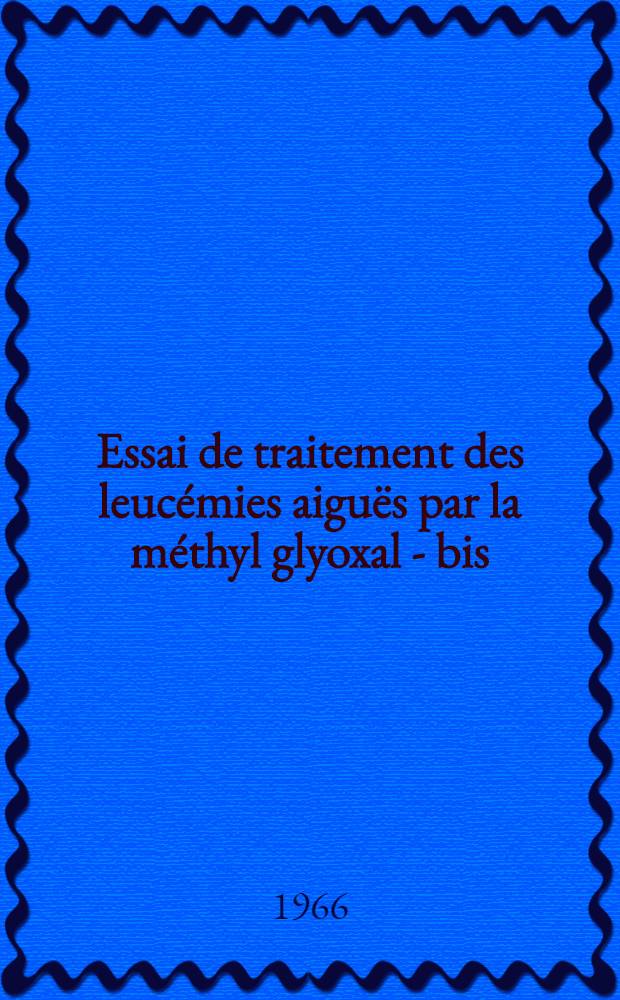 Essai de traitement des leucémies aiguës par la méthyl glyoxal - bis (guanyl-hydrazone) seule ou associée à la 2 hydroxystilbamidine : Thèse ..