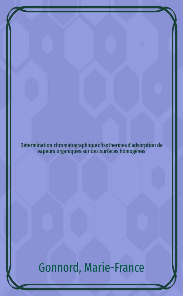 Détermination chromatographique d'isothermes d'adsorption de vapeurs organiques sur des surfaces homogènes : Comparaison avec les résultats de thermodynamique statistique : Thèse prés. à l'Univ. Pierre-et-Marie-Curie, Paris VI