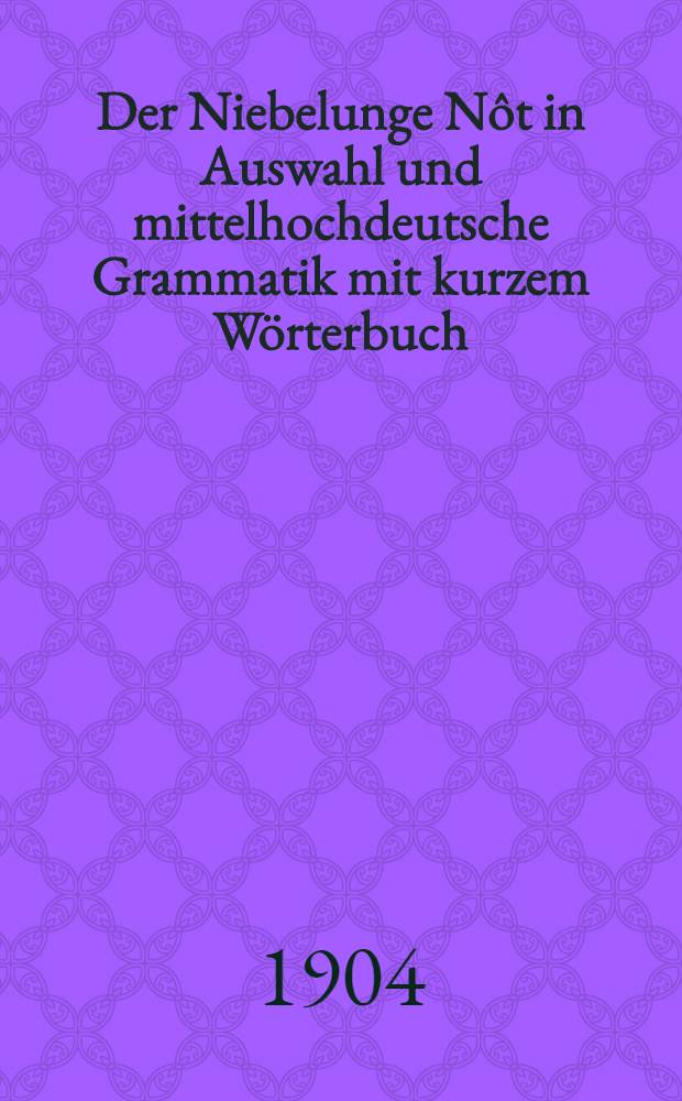 Der Niebelunge Nôt in Auswahl und mittelhochdeutsche Grammatik mit kurzem Wörterbuch