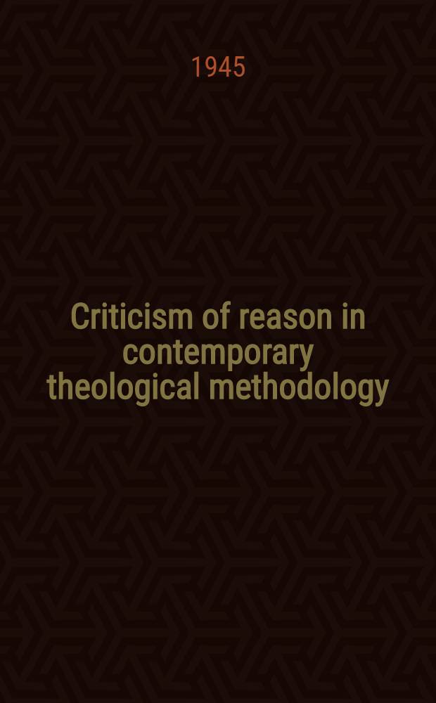 Criticism of reason in contemporary theological methodology : A part of a diss. submitted to the ... Divinity school in candidacy for the degree of Dr. of philos