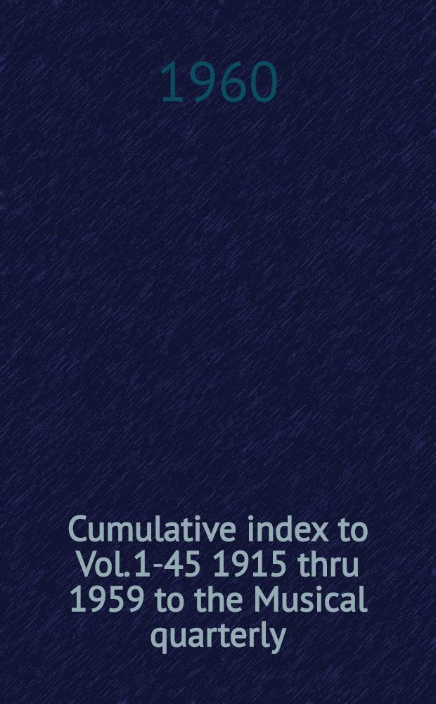 Cumulative index [to Vol. 1-45] 1915 thru 1959 to the Musical quarterly