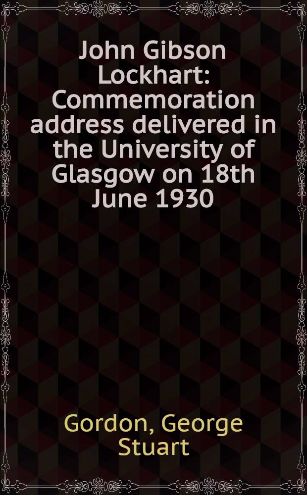 John Gibson Lockhart : Commemoration address delivered in the University of Glasgow on 18th June 1930