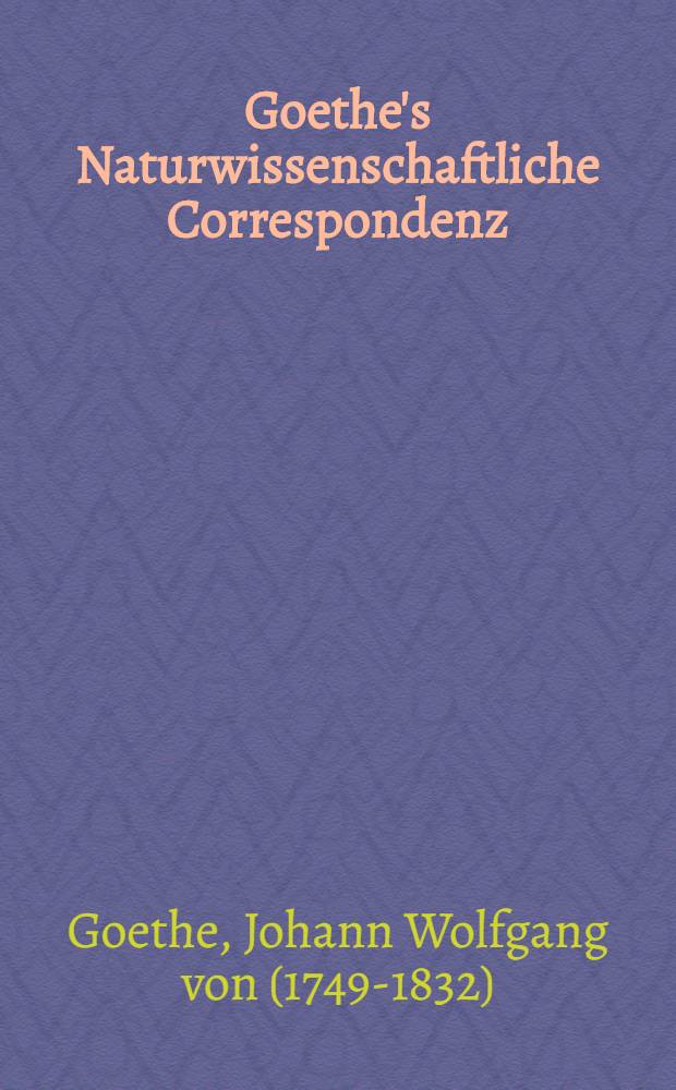 Goethe's Naturwissenschaftliche Correspondenz : (1812-1832) : Bd. 1-2