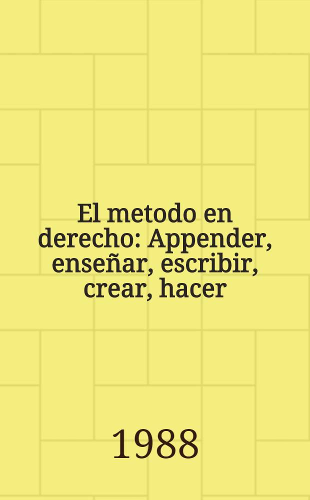 El metodo en derecho : Appender, enseñar, escribir, crear, hacer