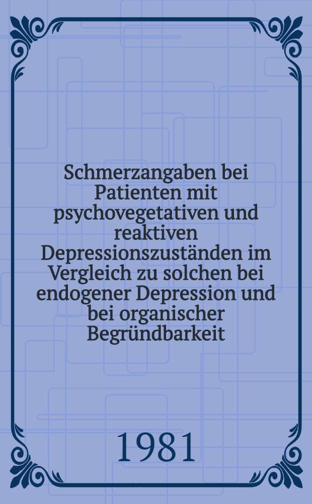 Schmerzangaben bei Patienten mit psychovegetativen und reaktiven Depressionszuständen im Vergleich zu solchen bei endogener Depression und bei organischer Begründbarkeit : Eine vergleichende Gegenüberstellung der drei Patientenstichproben mit dem Ziel differentialdiagnostische Kriterien zu entwickeln : Inaug.-Diss
