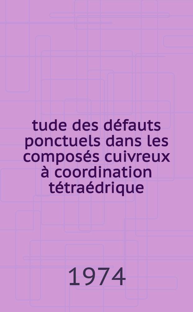 Étude des défauts ponctuels dans les composés cuivreux à coordination tétraédrique : Thèse prés. à l'Univ. Louis-Pasteur, Strasbourg ..