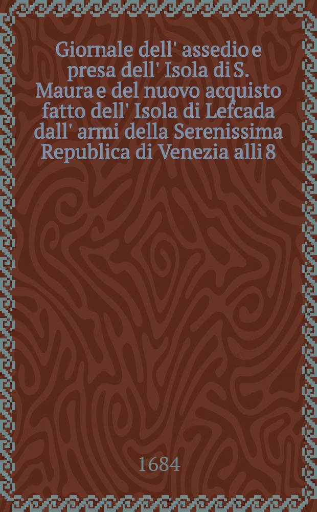 Giornale dell' assedio e presa dell' Isola di S. Maura e del nuovo acquisto fatto dell' Isola di Lefcada dall' armi della Serenissima Republica di Venezia alli 8. del mese di agosto 1684. Copia della lettera scritta dal re di Polonia alla Santità di N. S. Innocenzo XI. Giavorova li 15. agosto 1684. Diario di quanto è seguito dalla mossa del re di Polonia, che su li 15, agosto sino al primo di settembre 1684