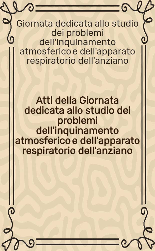 Atti della Giornata dedicata allo studio dei problemi dell'inquinamento atmosferico e dell'apparato respiratorio dell'anziano : Como, 12 apr. 1970