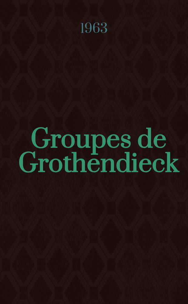 Groupes de Grothendieck : 1-re thèse présentée ... à la Faculté des sciences de l'Univ. de Paris ..