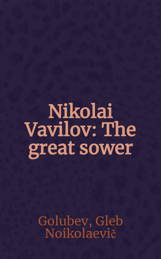 Nikolai Vavilov : The great sower : pages from the life of the scientist