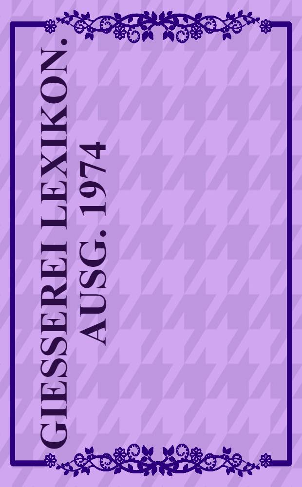 Giesserei Lexikon. Ausg. 1974