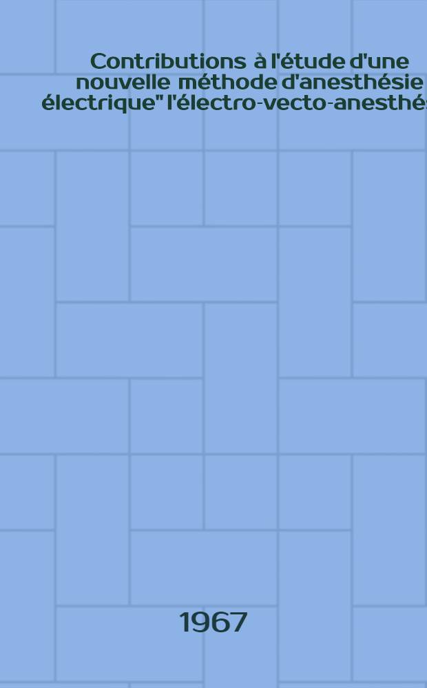 Contributions à l'étude d'une nouvelle méthode d'anesthésie électrique" l'électro-vecto-anesthésie : Thèse ..