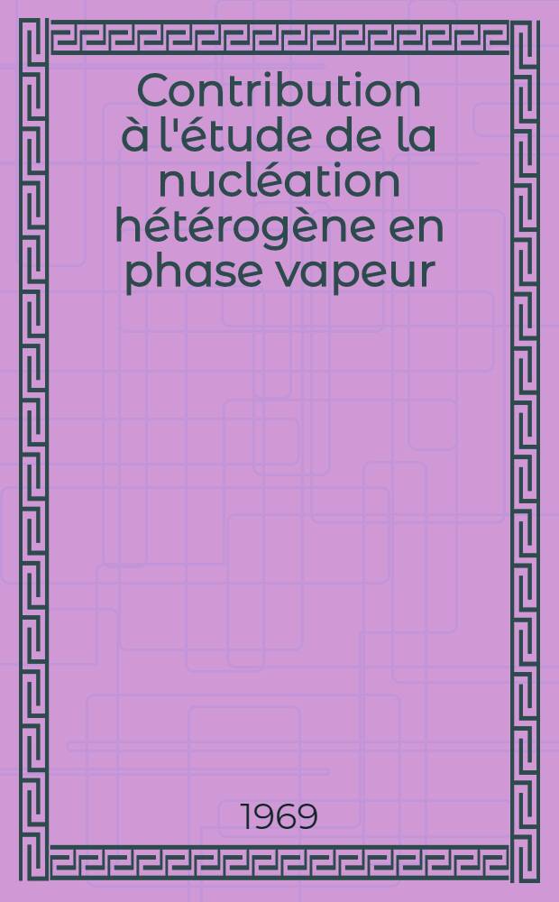 Contribution à l'étude de la nucléation hétérogène en phase vapeur : 1-re thèse prés. ... à la Fac. des sciences de l'Univ. d'Aix-Marseille ..