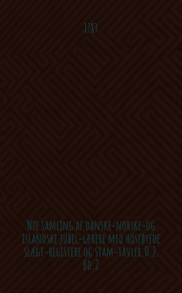 Nye samling af danske-norske-og islandske jubel-lærere med hosføyede slægt-registere og stam-tavler. D. 2. Bd. 2