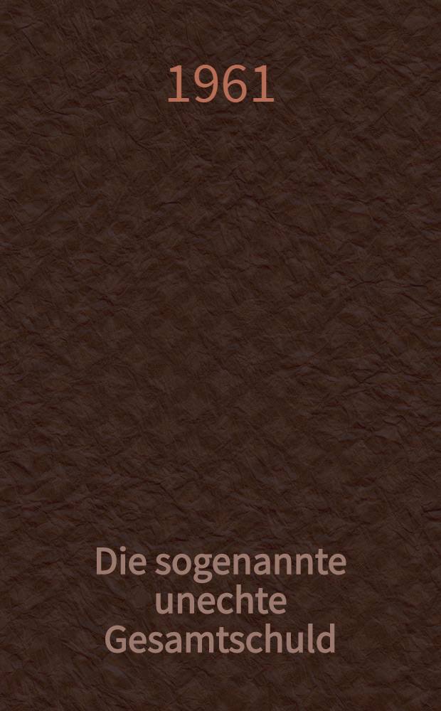 Die sogenannte unechte Gesamtschuld : Inaug.-Diss. zur Erlangung der Doktorwürde ... der Univ. zu Köln
