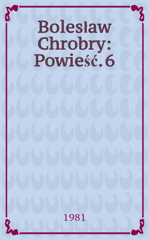 Bolesław Chrobry : [Powieść]. 6 : Rozdroża