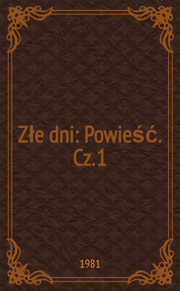 Złe dni : [Powieść]. Cz. 1