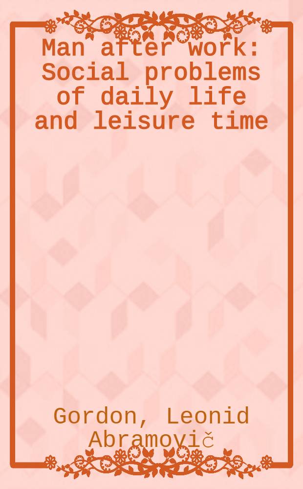 Man after work : Social problems of daily life and leisure time : Based on the surveys of workers' time budgets in major cities of the European part of the USSR : Transl. from the Russ. ...