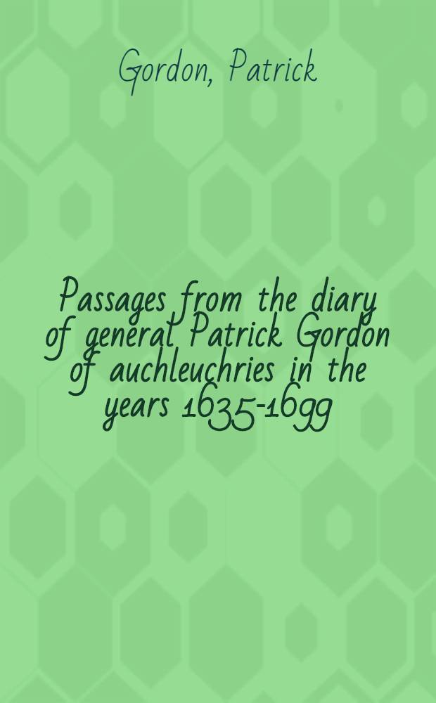 Passages from the diary of general Patrick Gordon of auchleuchries in the years 1635-1699