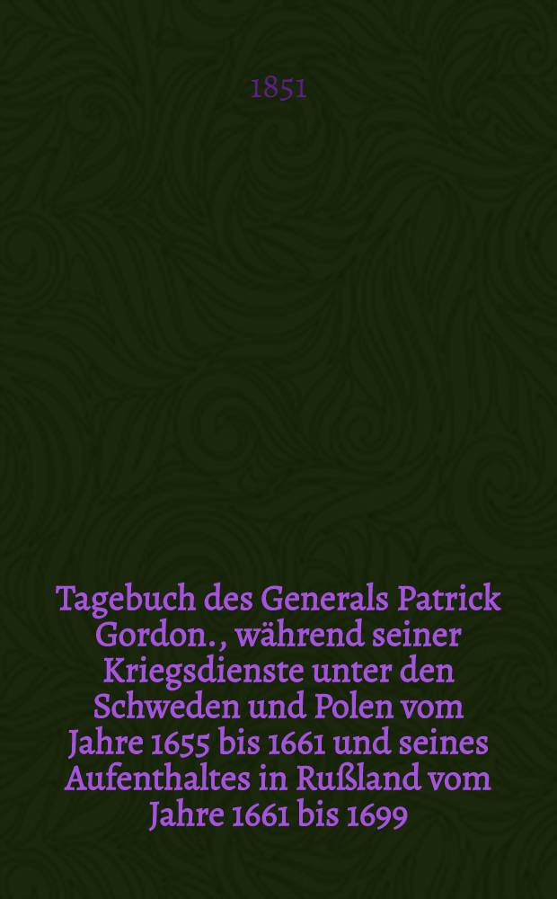 Tagebuch des Generals Patrick Gordon., während seiner Kriegsdienste unter den Schweden und Polen vom Jahre 1655 bis 1661 und seines Aufenthaltes in Rußland vom Jahre 1661 bis 1699. Bd. 2