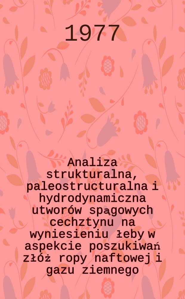 Analiza strukturalna, paleostructuralna i hydrodynamiczna utworów spągowych cechztynu na wyniesieniu łeby w aspekcie poszukiwań złóż ropy naftowej i gazu ziemnego