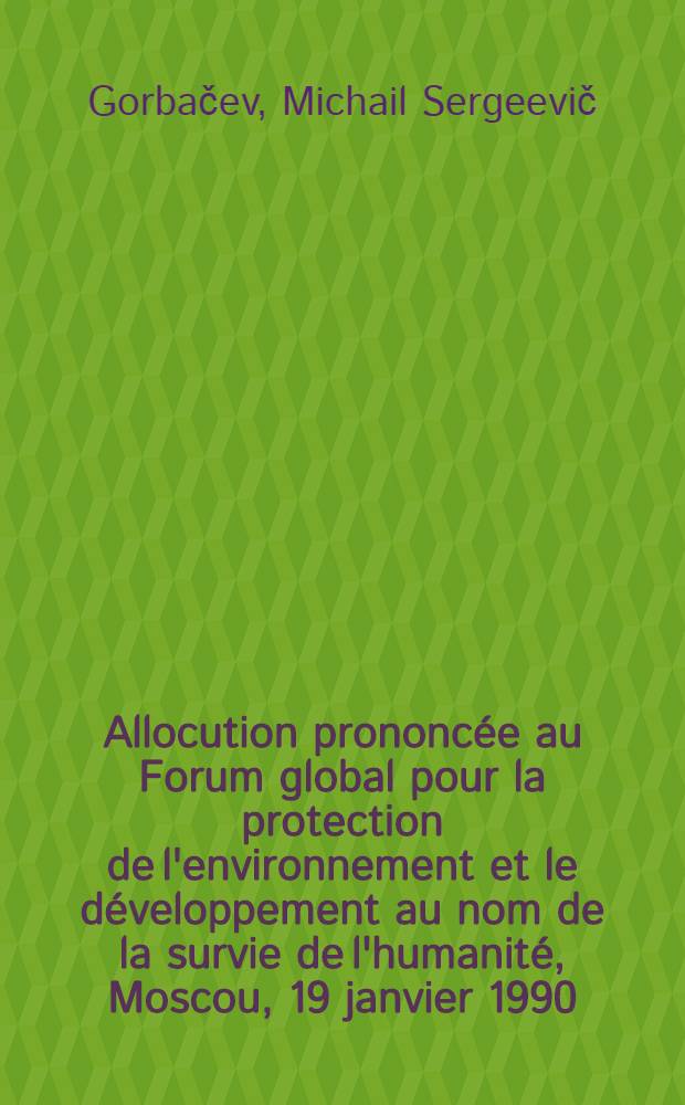 Allocution prononc&eacute;e au Forum global pour la protection de l'environnement et le d&eacute;veloppement au nom de la survie de l'humanit&eacute;, Moscou, 19 janvier 1990