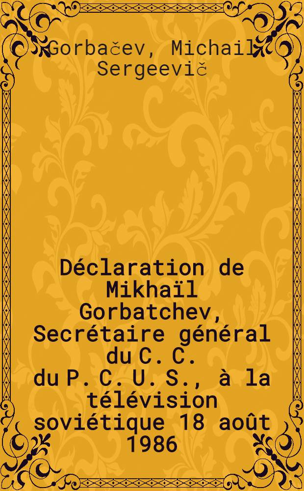 Déclaration de Mikhaïl Gorbatchev, Secrétaire général du C. C. du P. C. U. S., à la télévision soviétique 18 août 1986
