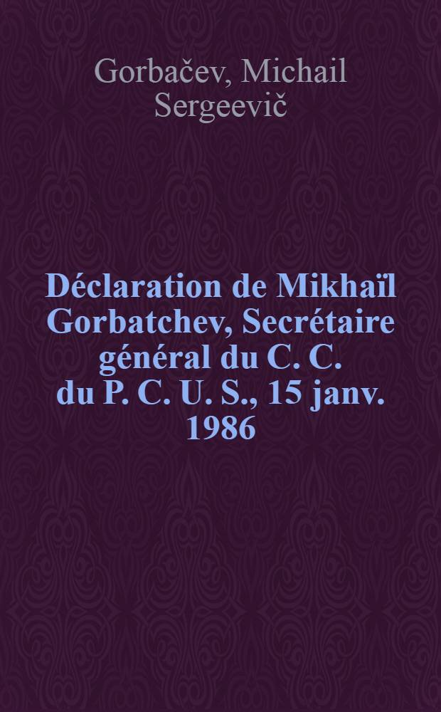 Déclaration de Mikhaïl Gorbatchev, Secrétaire général du C. C. du P. C. U. S., 15 janv. 1986