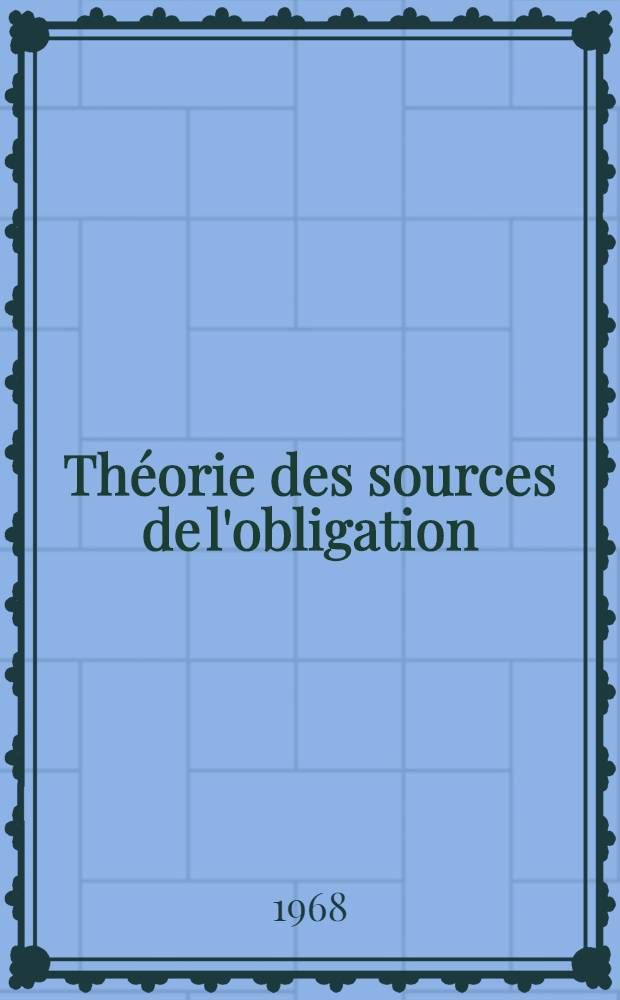 Théorie des sources de l'obligation : Thèse ..