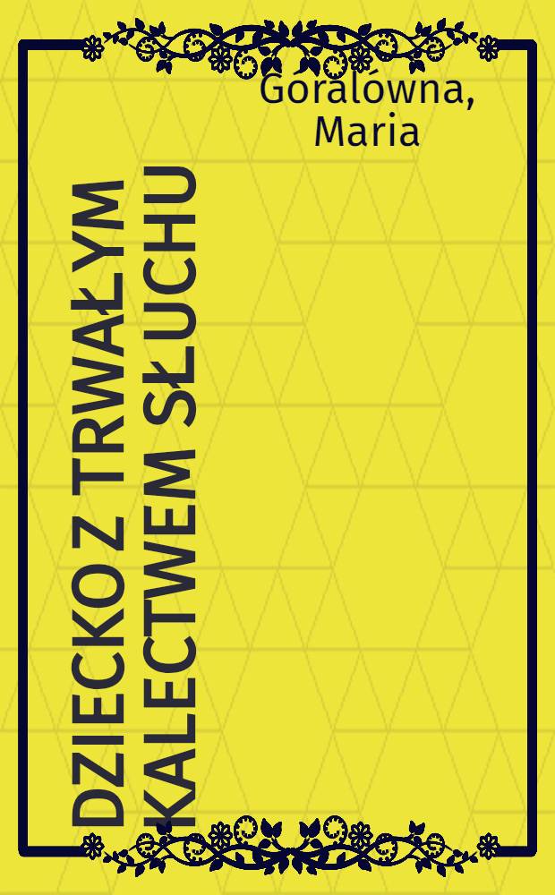 Dziecko z trwałym kalectwem słuchu : Zagadnienia diagnostyki i postępowania leczniczo-rehabilitacyjnego